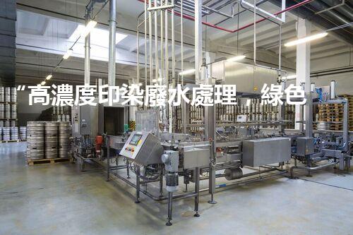 “高濃度印染廢水處理，綠色創(chuàng)新，凈享環(huán)保新篇章”